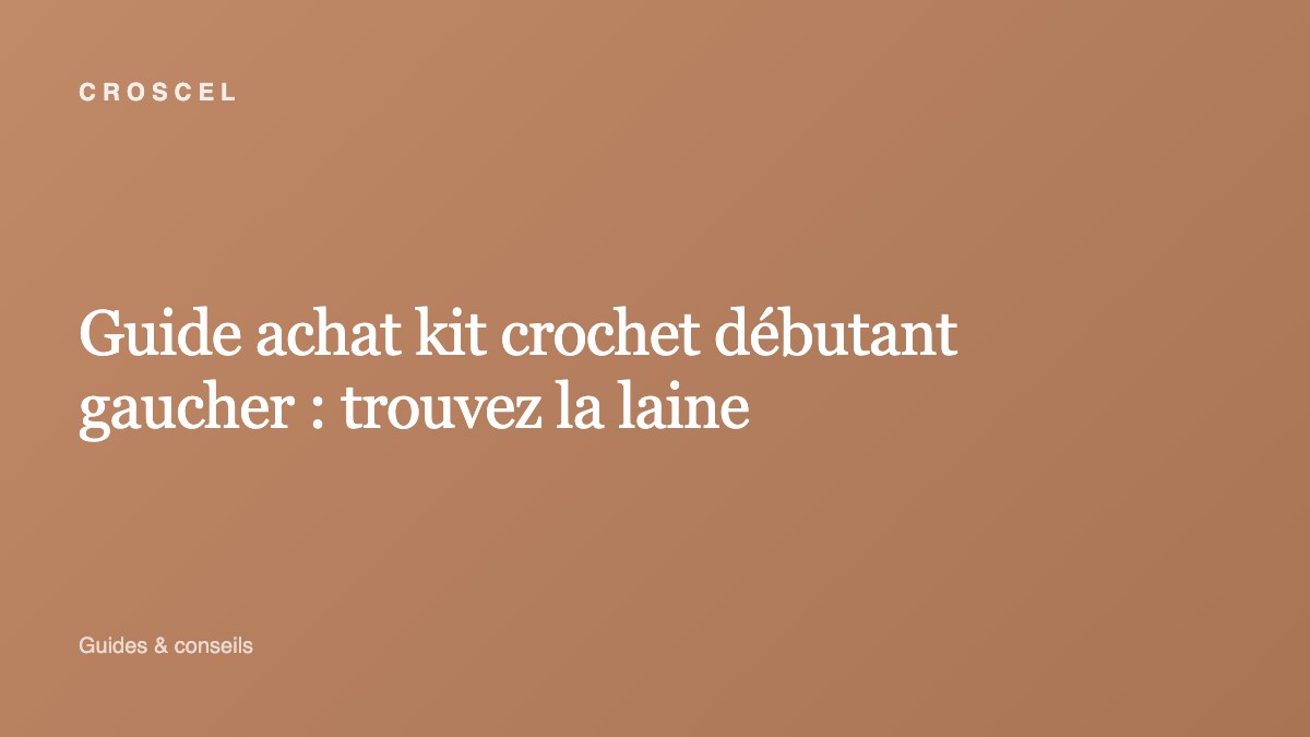 Guide achat kit crochet débutant gaucher : trouvez la laine